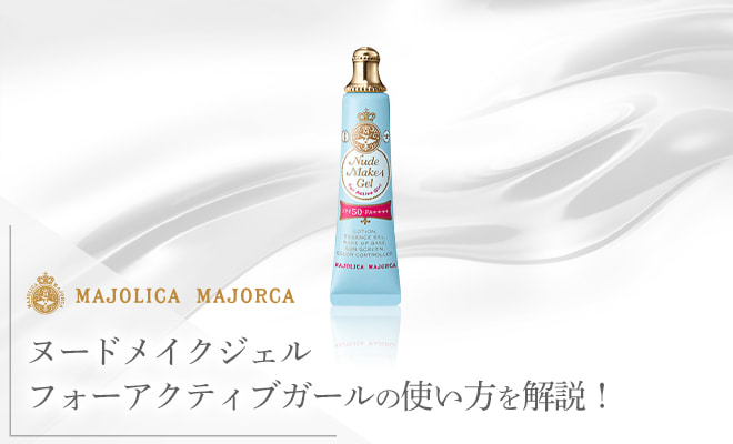 マジョリカマジョルカの下地を調査!ヌードメイクジェル フォーアクティブガールの使い方や口コミを紹介!